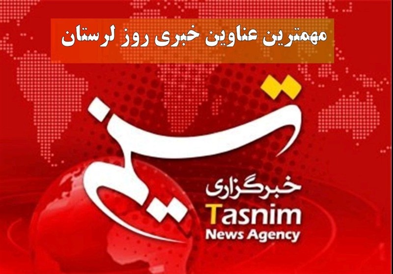 مهم‌ترین اخبار 5 مرداد ماه در لرستان